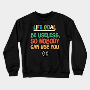 Life Goal Be Useless So Nobody Can Use You Crewneck Sweatshirt